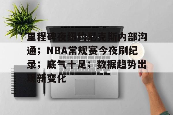 kaiyun-里程碑夜纽约尼克斯内部沟通；NBA常规赛今夜刷纪录；底气十足；数据趋势出现新变化的简单介绍
